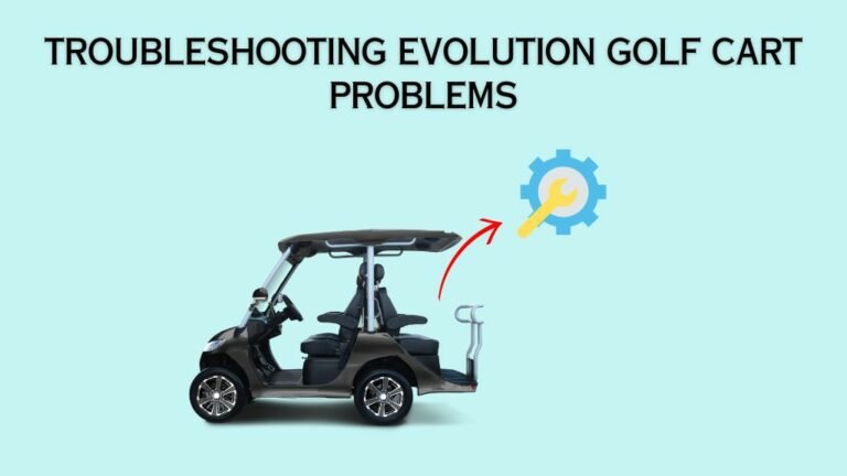 Evolution Golf Cart Problems [6 Issues Troubleshooting]